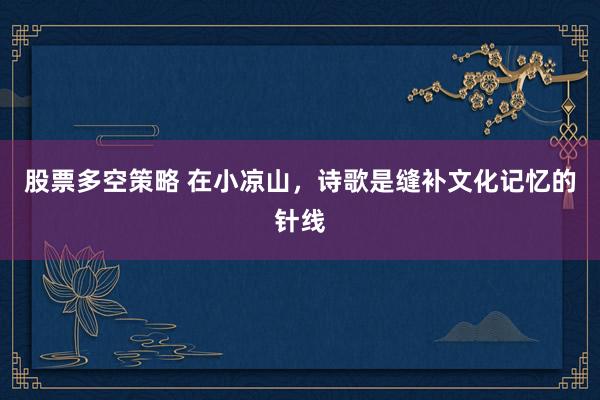 股票多空策略 在小凉山，诗歌是缝补文化记忆的针线