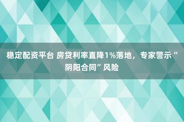 稳定配资平台 房贷利率直降1%落地，专家警示“阴阳合同”风险