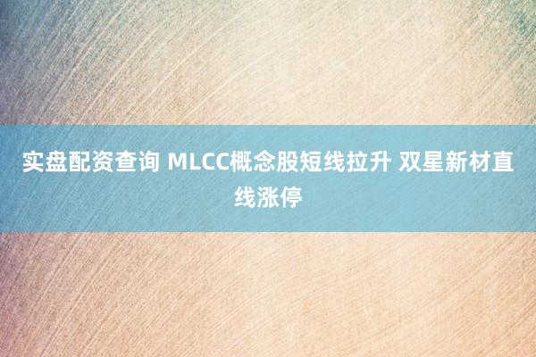 实盘配资查询 MLCC概念股短线拉升 双星新材直线涨停