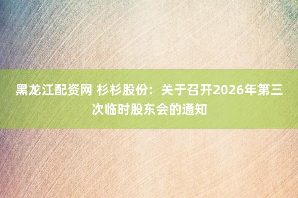黑龙江配资网 杉杉股份：关于召开2026年第三次临时股东会的通知