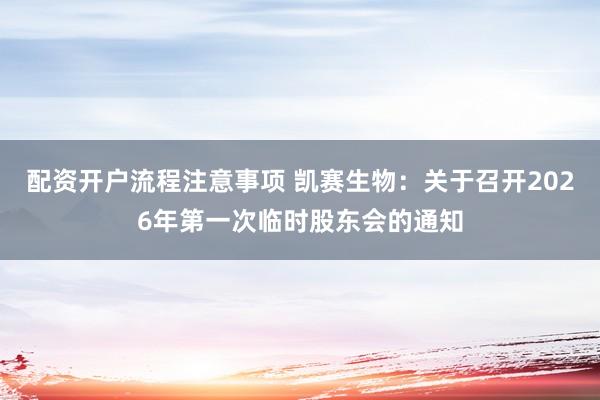 配资开户流程注意事项 凯赛生物：关于召开2026年第一次临时股东会的通知