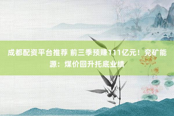 成都配资平台推荐 前三季预赚111亿元！兖矿能源：煤价回升托底业绩
