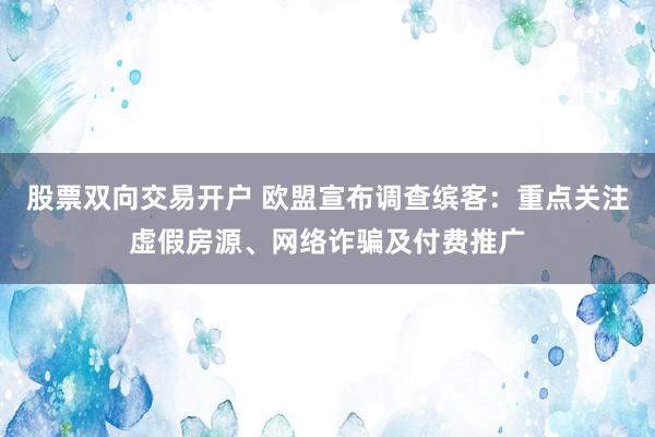 股票双向交易开户 欧盟宣布调查缤客：重点关注虚假房源、网络诈骗及付费推广