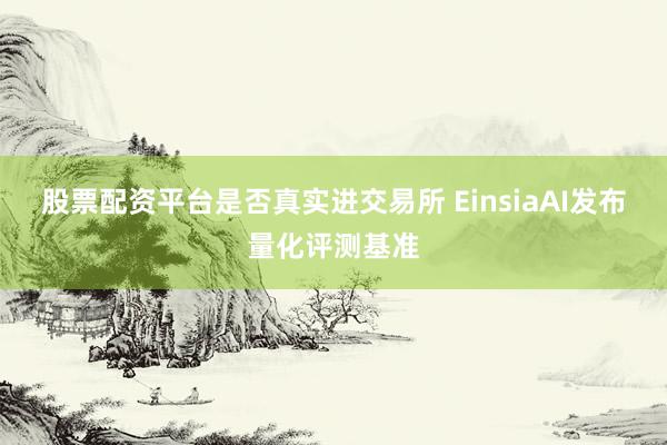 股票配资平台是否真实进交易所 EinsiaAI发布量化评测基准