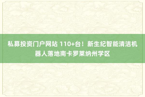 私募投资门户网站 110+台！新生纪智能清洁机器人落地南卡罗莱纳州学区