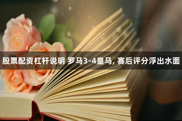 股票配资杠杆说明 罗马3-4皇马, 赛后评分浮出水面
