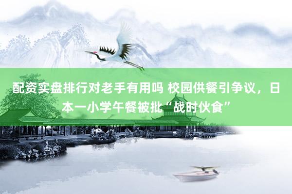 配资实盘排行对老手有用吗 校园供餐引争议，日本一小学午餐被批“战时伙食”